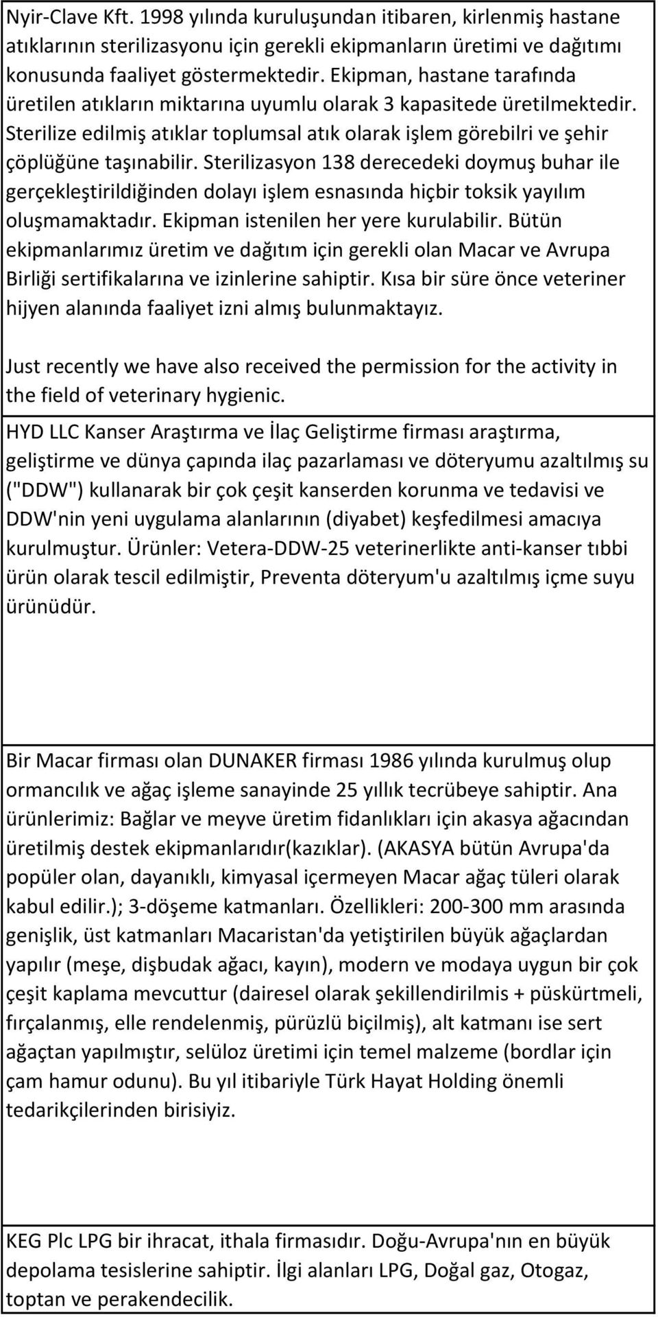 Sterilizasyon 138 derecedeki doymuş buhar ile gerçekleştirildiğinden dolayı işlem esnasında hiçbir toksik yayılım oluşmamaktadır. Ekipman istenilen her yere kurulabilir.