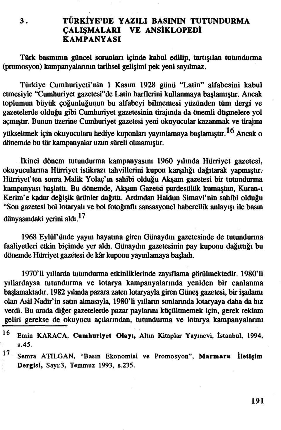 Ancak toplumun büyük çoğunluğunun bu alfabeyi bilmemesi yüzünden tüm dergi ve gazetelerde olduğu gibi Cumhuriyet gazetesinin tirajında da önemli düşmelere yol açmıştır.