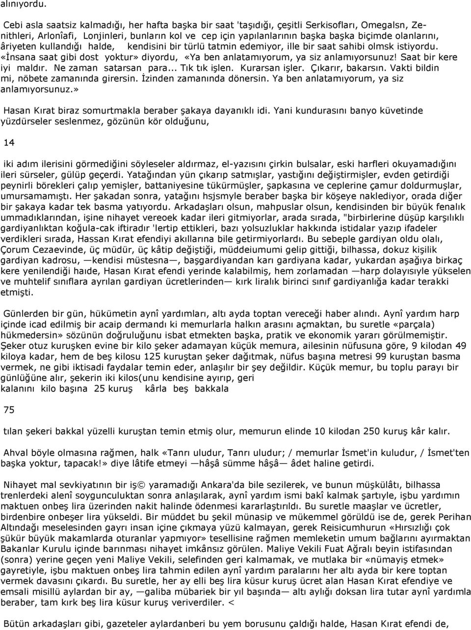 olanlarını, âriyeten kullandığı halde, kendisini bir türlü tatmin edemiyor, ille bir saat sahibi olmsk istiyordu. «İnsana saat gibi dost yoktur» diyordu, «Ya ben anlatamıyorum, ya siz anlamıyorsunuz!