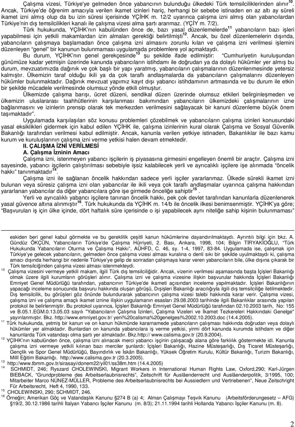 12/2 uyarınca çalışma izni almış olan yabancılardan Türkiye nin dış temsilcilikleri kanalı ile çalışma vizesi alma şartı aranmaz. (YÇĐY m. 7/2).