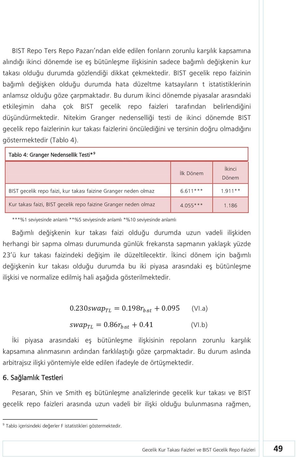 Bu durum ikinci dönemde piyasalar arasındaki etkileşimin daha çok BIST gecelik repo faizleri tarafından belirlendiğini düşündürmektedir.