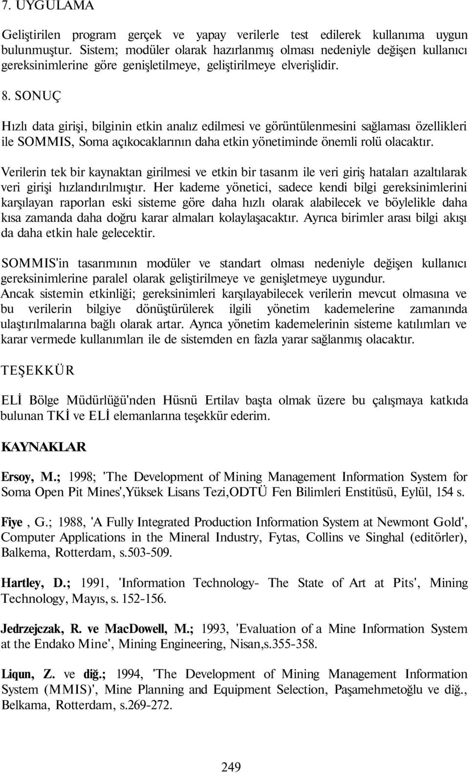 SONUÇ Hızlı data girişi, bilginin etkin analız edilmesi ve görüntülenmesini sağlaması özellikleri ile SOMMIS, Soma açıkocaklarının daha etkin yönetiminde önemli rolü olacaktır.