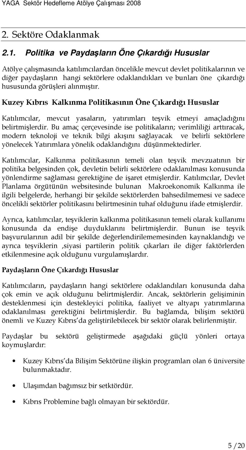 çıkardığı hususunda görüşleri alınmıştır. Kuzey Kıbrıs Kalkınma Politikasının Öne Çıkardığı Hususlar Katılımcılar, mevcut yasaların, yatırımları teşvik etmeyi amaçladığını belirtmişlerdir.