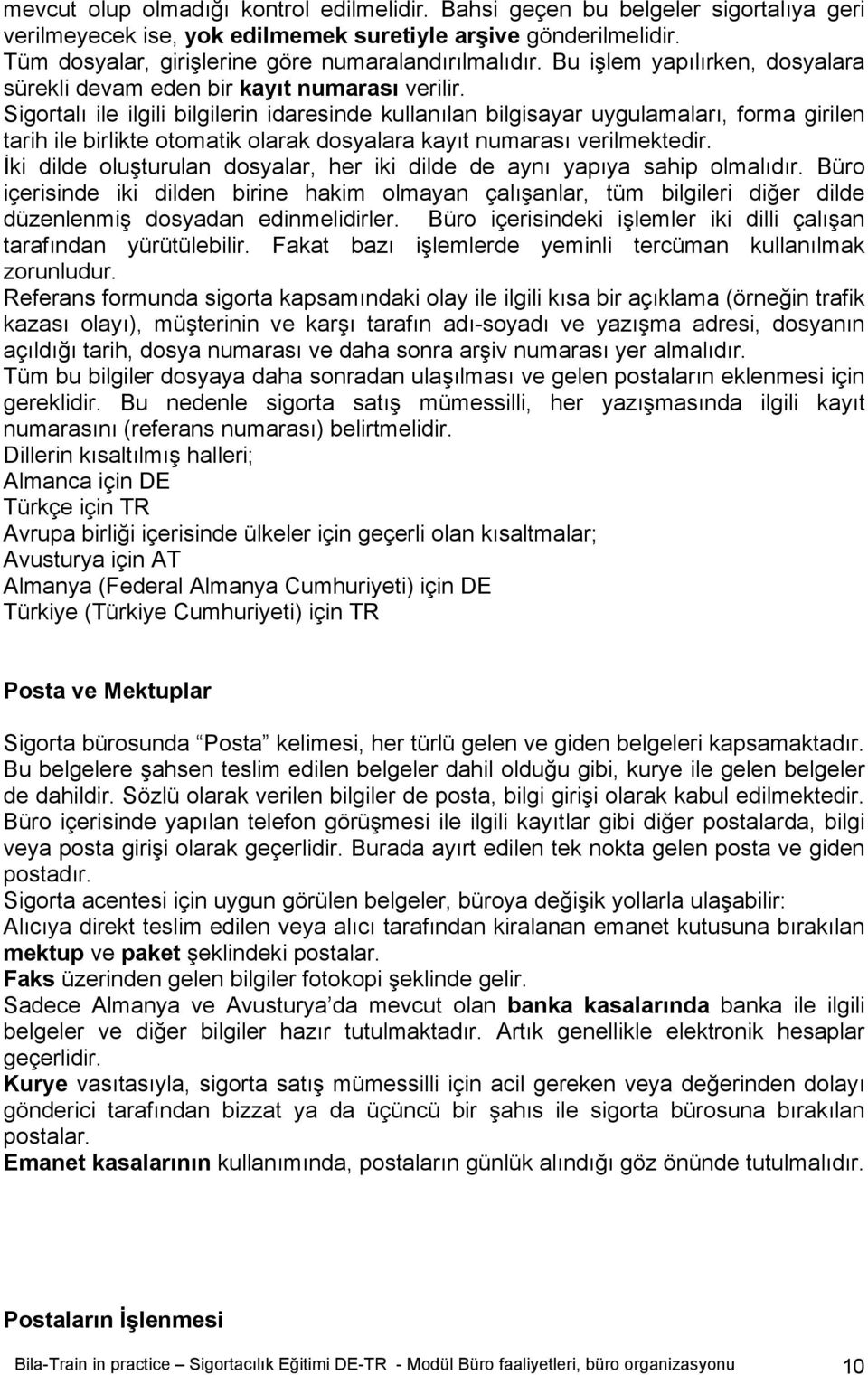 Sigortalı ile ilgili bilgilerin idaresinde kullanılan bilgisayar uygulamaları, forma girilen tarih ile birlikte otomatik olarak dosyalara kayıt numarası verilmektedir.