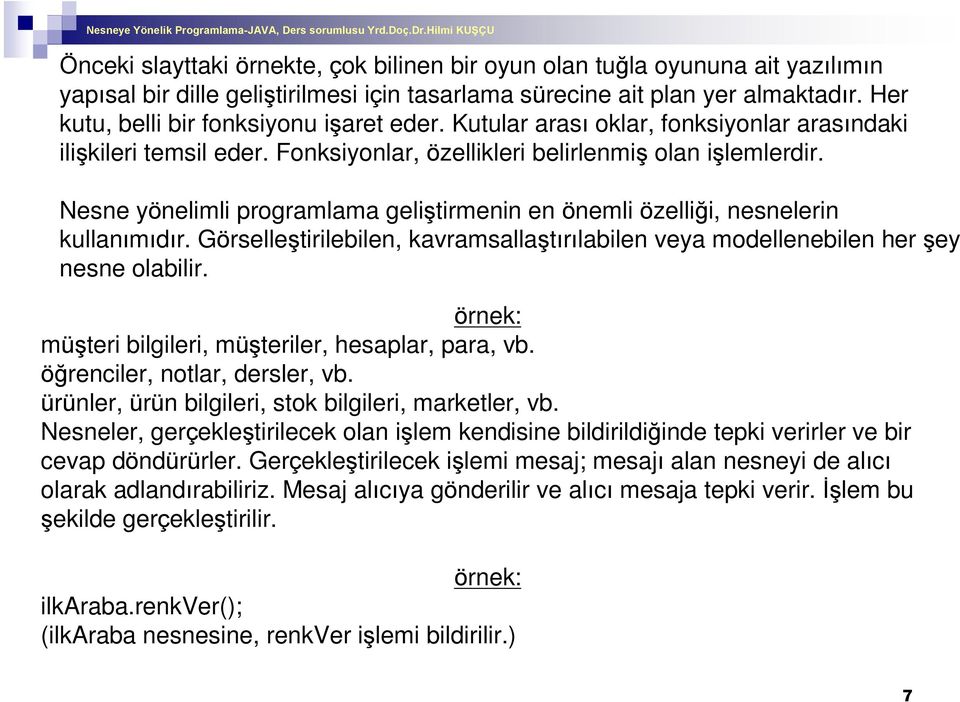 Nesne yönelimli programlama geliºtirmenin en önemli özelliði, nesnelerin kullanýmýdýr. Görselleºtirilebilen, kavramsallaºtýrýlabilen veya modellenebilen her ºey nesne olabilir.