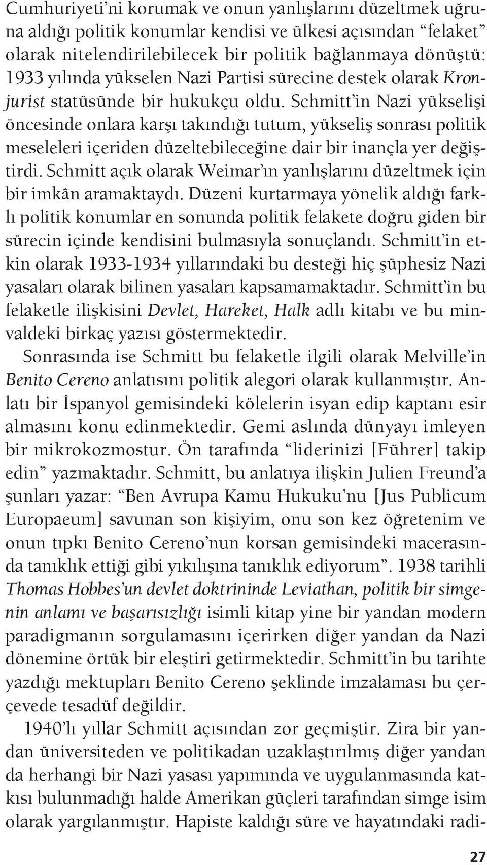 Schmitt in Nazi yükselişi öncesinde onlara karşı takındığı tutum, yükseliş sonrası politik meseleleri içeriden düzeltebileceğine dair bir inançla yer değiştirdi.