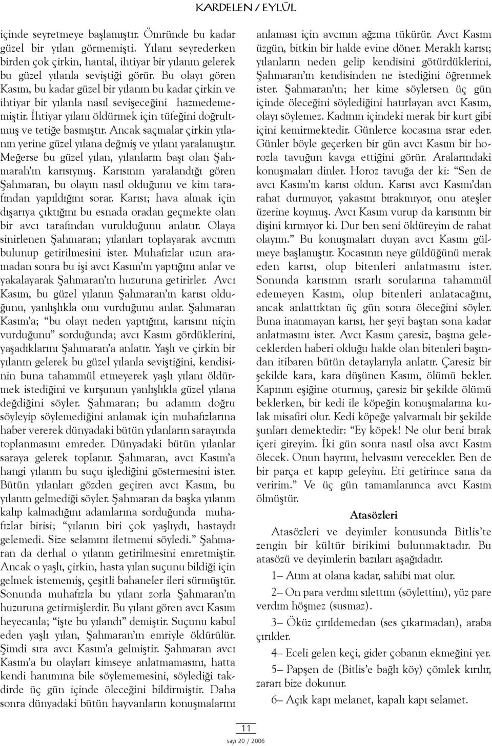 Ancak saçmalar çirkin yýlanýn yerine güzel yýlana deðmiþ ve yýlaný yaralamýþtýr. Meðerse bu güzel yýlan, yýlanlarýn baþý olan Þahmarah ýn karýsýymýþ.