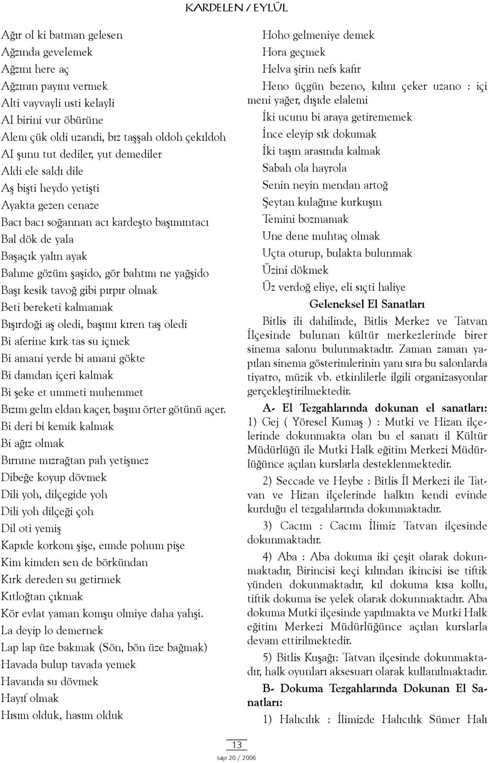 bahtým ne yaðþido Baþý kesik tavoð gibi pýrpýr olmak Beti bereketi kalmamak Býþýrdoði aþ oledi, baþýmý kýren taþ oledi Bi aferine kýrk tas su içmek Bi amani yerde bi amani gökte Bi damdan içeri