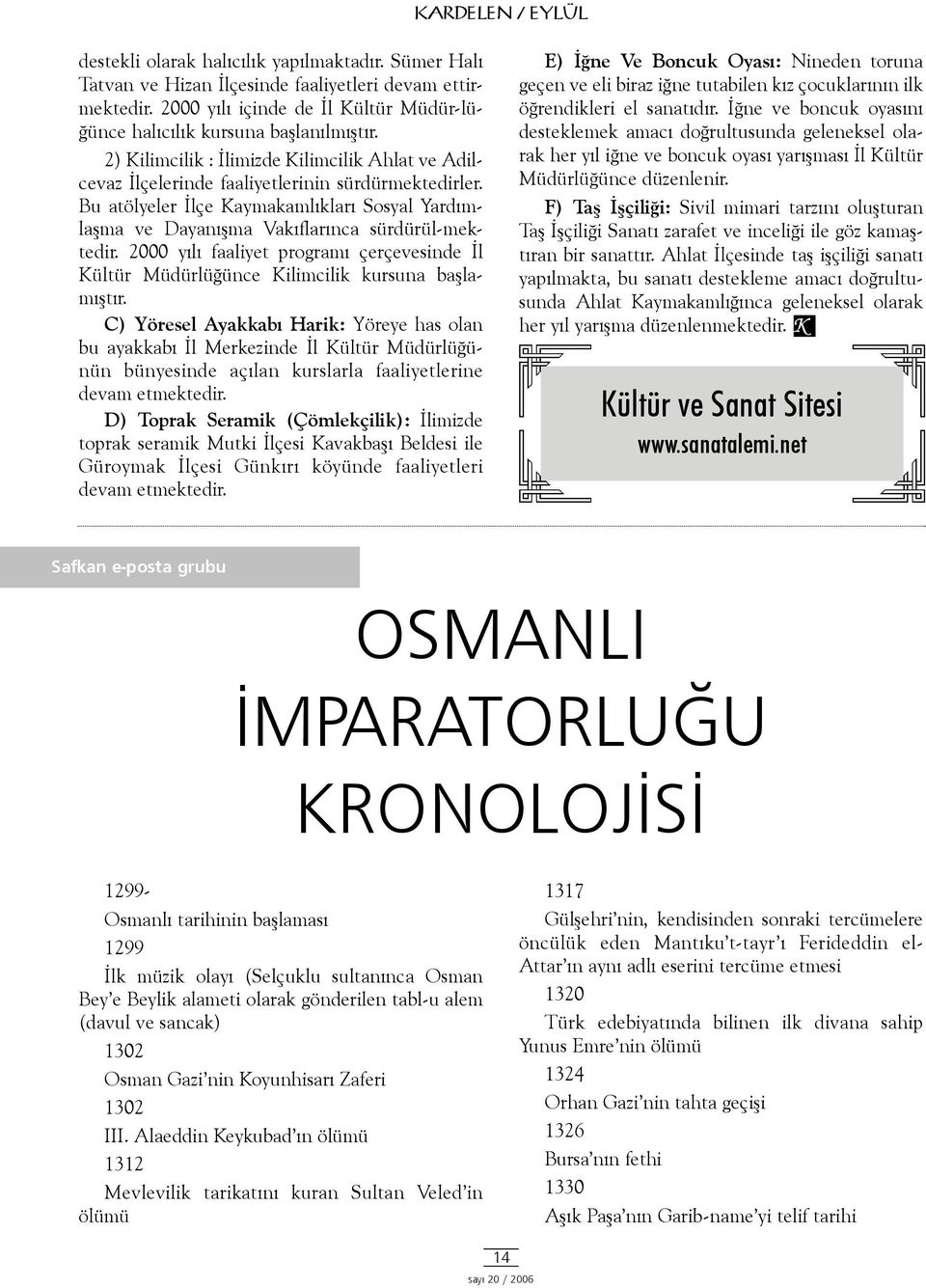 Bu atölyeler Ýlçe Kaymakamlýklarý Sosyal Yardýmlaþma ve Dayanýþma Vakýflarýnca sürdürül-mektedir. 2000 yýlý faaliyet programý çerçevesinde Ýl Kültür Müdürlüðünce Kilimcilik kursuna baþlamýþtýr.