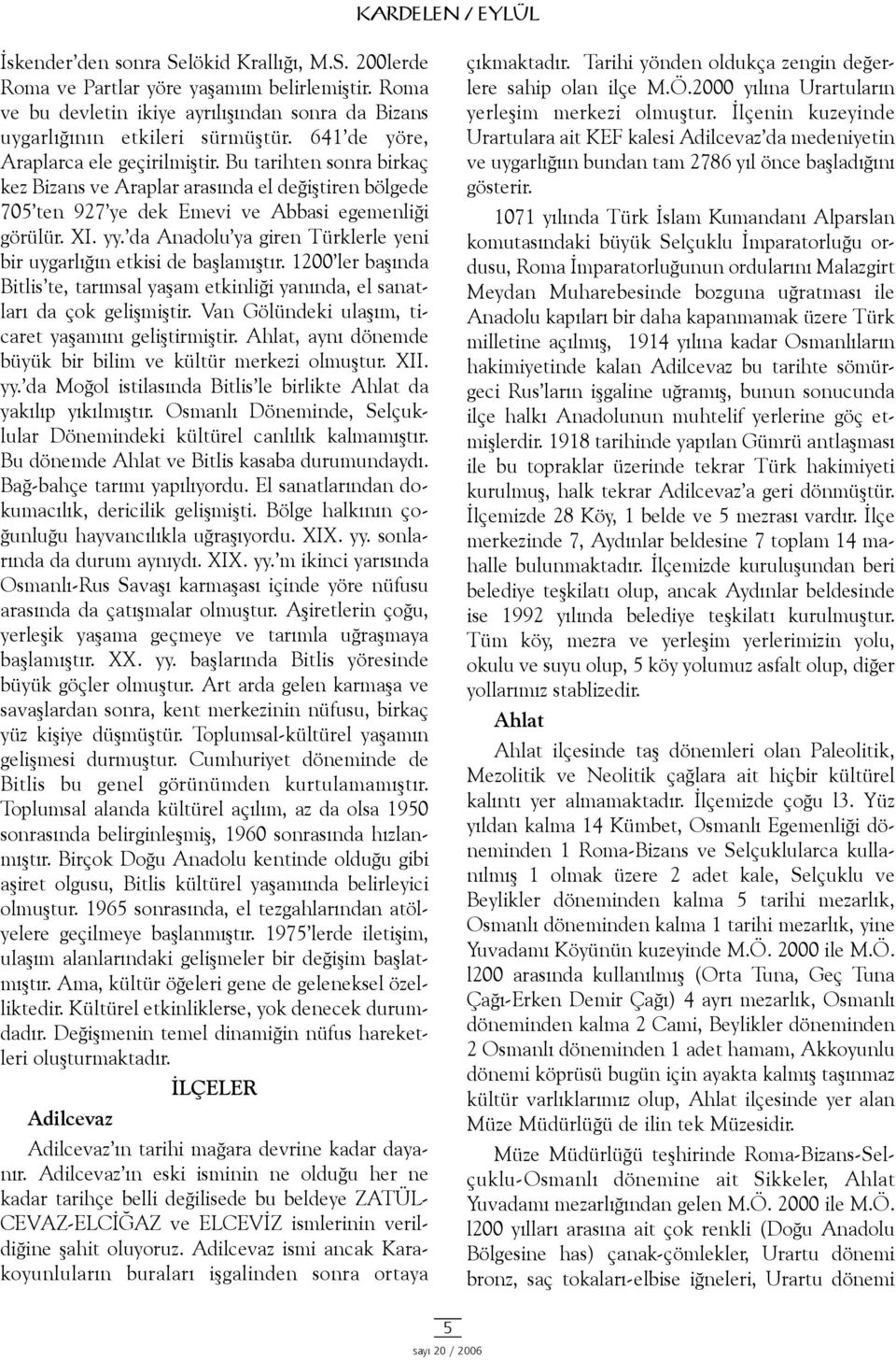 da Anadolu ya giren Türklerle yeni bir uygarlýðýn etkisi de baþlamýþtýr. 1200 ler baþýnda Bitlis te, tarýmsal yaþam etkinliði yanýnda, el sanatlarý da çok geliþmiþtir.