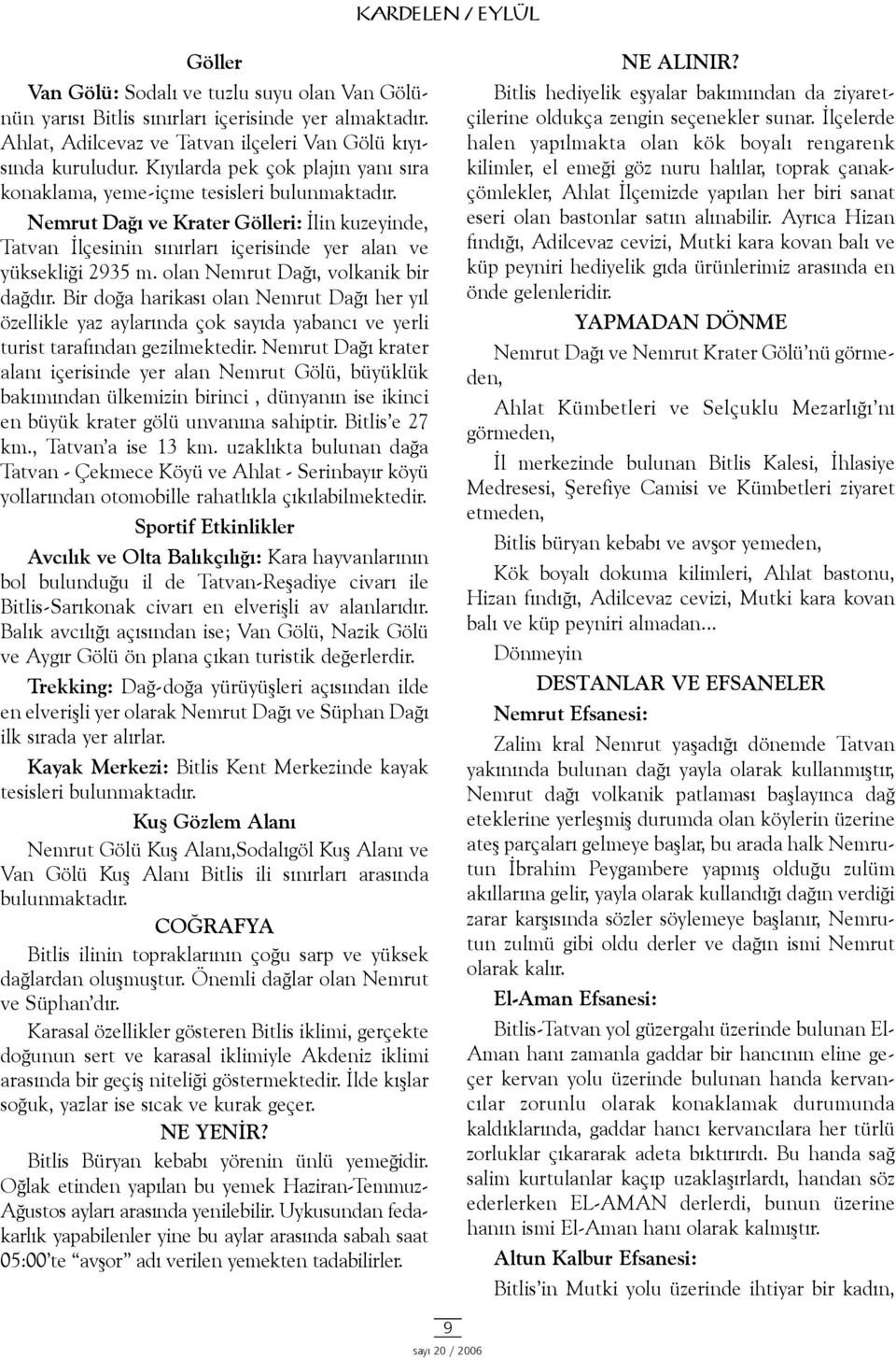 olan Nemrut Daðý, volkanik bir daðdýr. Bir doða harikasý olan Nemrut Daðý her yýl özellikle yaz aylarýnda çok sayýda yabancý ve yerli turist tarafýndan gezilmektedir.