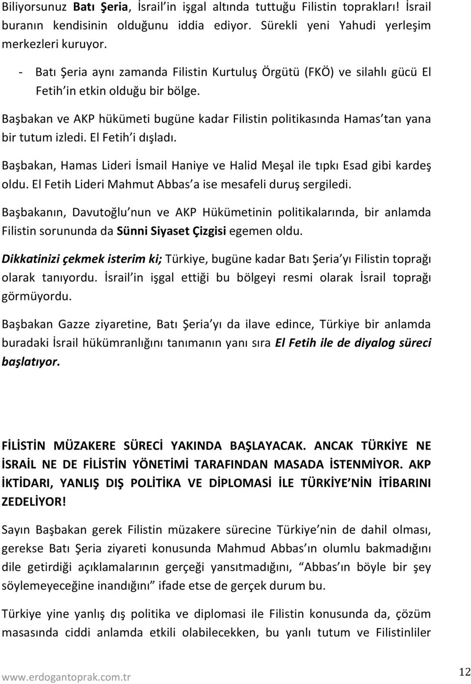 Başbakan ve AKP hükümeti bugüne kadar Filistin politikasında Hamas tan yana bir tutum izledi. El Fetih i dışladı. Başbakan, Hamas Lideri İsmail Haniye ve Halid Meşal ile tıpkı Esad gibi kardeş oldu.