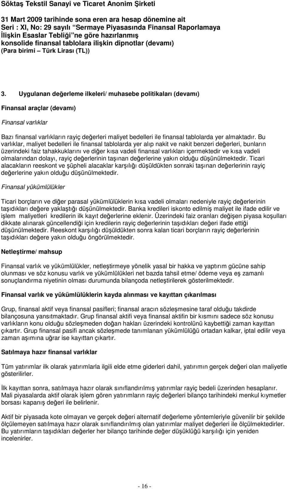 Bu varlıklar, maliyet bedelleri ile finansal tablolarda yer alıp nakit ve nakit benzeri değerleri, bunların üzerindeki faiz tahakkuklarını ve diğer kısa vadeli finansal varlıkları içermektedir ve