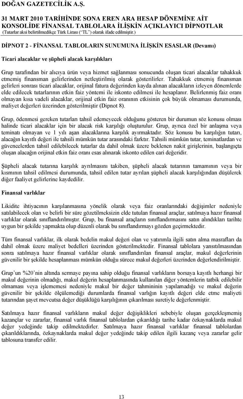 Tahakkuk etmemiş finansman gelirleri sonrası ticari alacaklar, orijinal fatura değerinden kayda alınan alacakların izleyen dönemlerde elde edilecek tutarlarının etkin faiz yöntemi ile iskonto