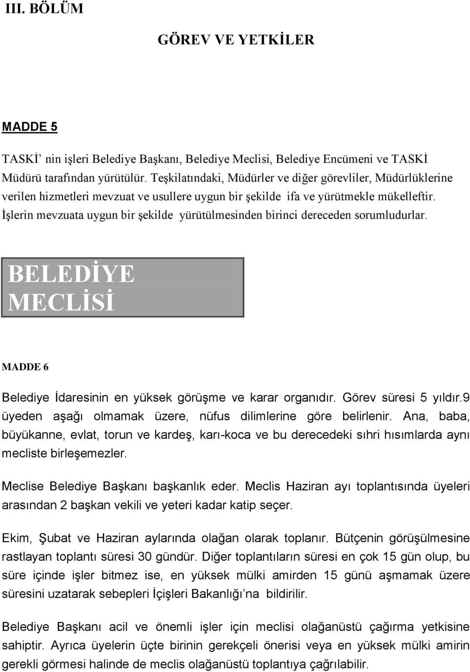 İşlerin mevzuata uygun bir şekilde yürütülmesinden birinci dereceden sorumludurlar. BELEDİYE MECLİSİ MADDE 6 Belediye İdaresinin en yüksek görüşme ve karar organıdır. Görev süresi 5 yıldır.