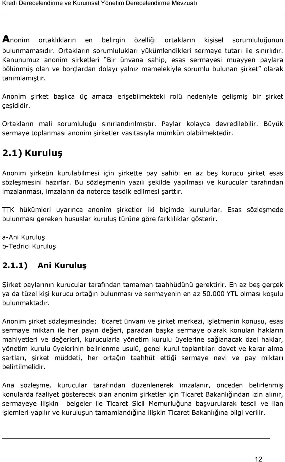 Anonim şirket başlıca üç amaca erişebilmekteki rolü nedeniyle gelişmiş bir şirket çeşididir. Ortakların mali sorumluluğu sınırlandırılmıştır. Paylar kolayca devredilebilir.