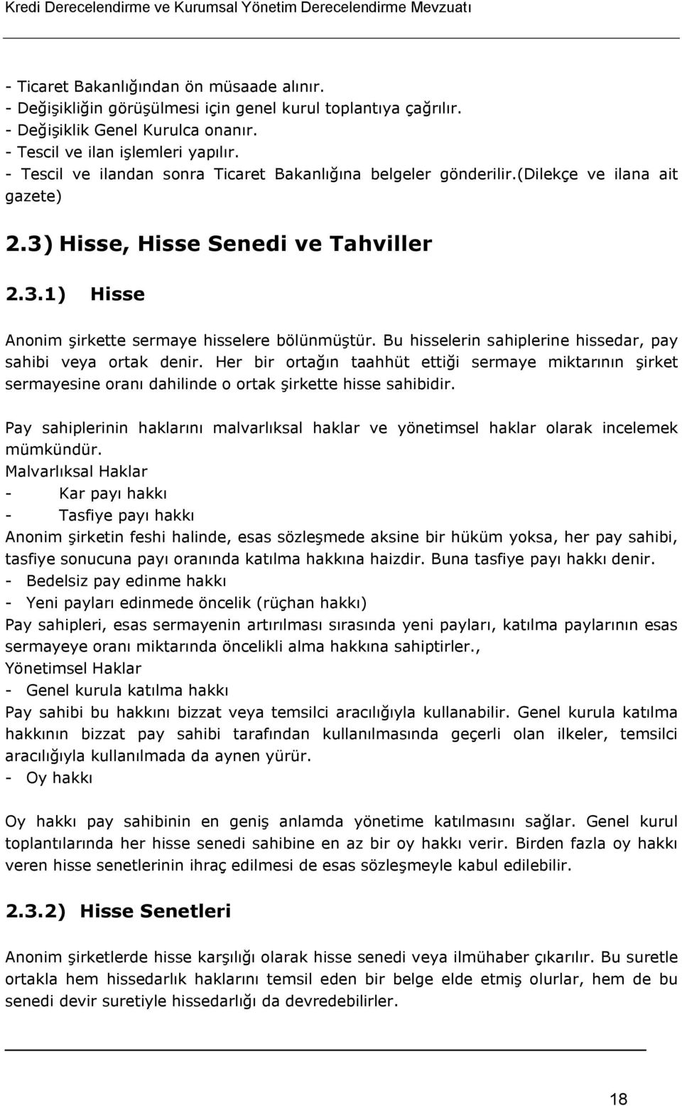 Bu hisselerin sahiplerine hissedar, pay sahibi veya ortak denir. Her bir ortağın taahhüt ettiği sermaye miktarının şirket sermayesine oranı dahilinde o ortak şirkette hisse sahibidir.