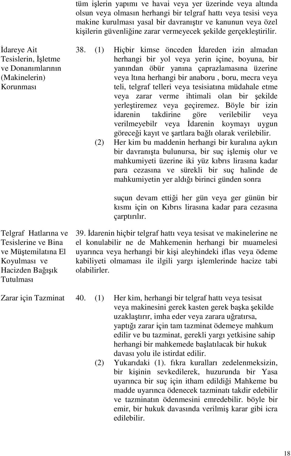 (1) Hiçbir kimse önceden İdareden izin almadan herhangi bir yol veya yerin içine, boyuna, bir yanından öbür yanına çaprazlamasına üzerine veya ltına herhangi bir anaboru, boru, mecra veya teli,