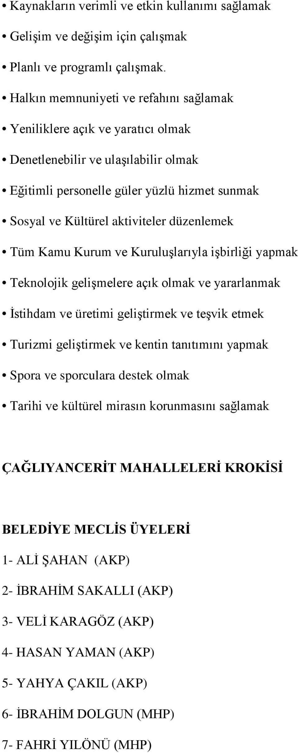 Tüm Kamu Kurum ve Kuruluşlarıyla işbirliği yapmak Teknolojik gelişmelere açık olmak ve yararlanmak İstihdam ve üretimi geliştirmek ve teşvik etmek Turizmi geliştirmek ve kentin tanıtımını yapmak