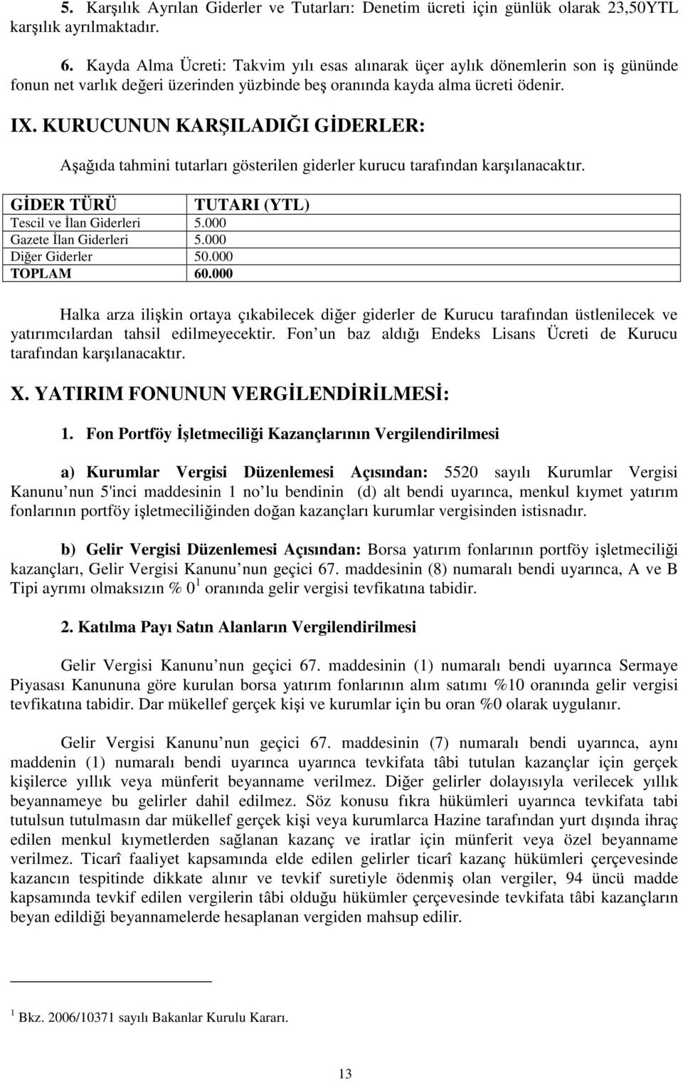 KURUCUNUN KARILADII GDERLER: Aaıda tahmini tutarları gösterilen giderler kurucu tarafından karılanacaktır. GDER TÜRÜ Tescil ve lan Giderleri 5.000 Gazete lan Giderleri 5.000 Dier Giderler 50.