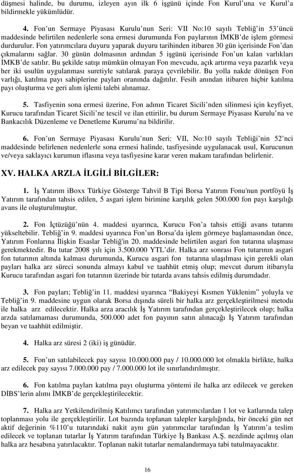 Fon yatırımcılara duyuru yaparak duyuru tarihinden itibaren 30 gün içerisinde Fon dan çıkmalarını salar. 30 günün dolmasının ardından 5 igünü içerisinde Fon un kalan varlıkları MKB de satılır.