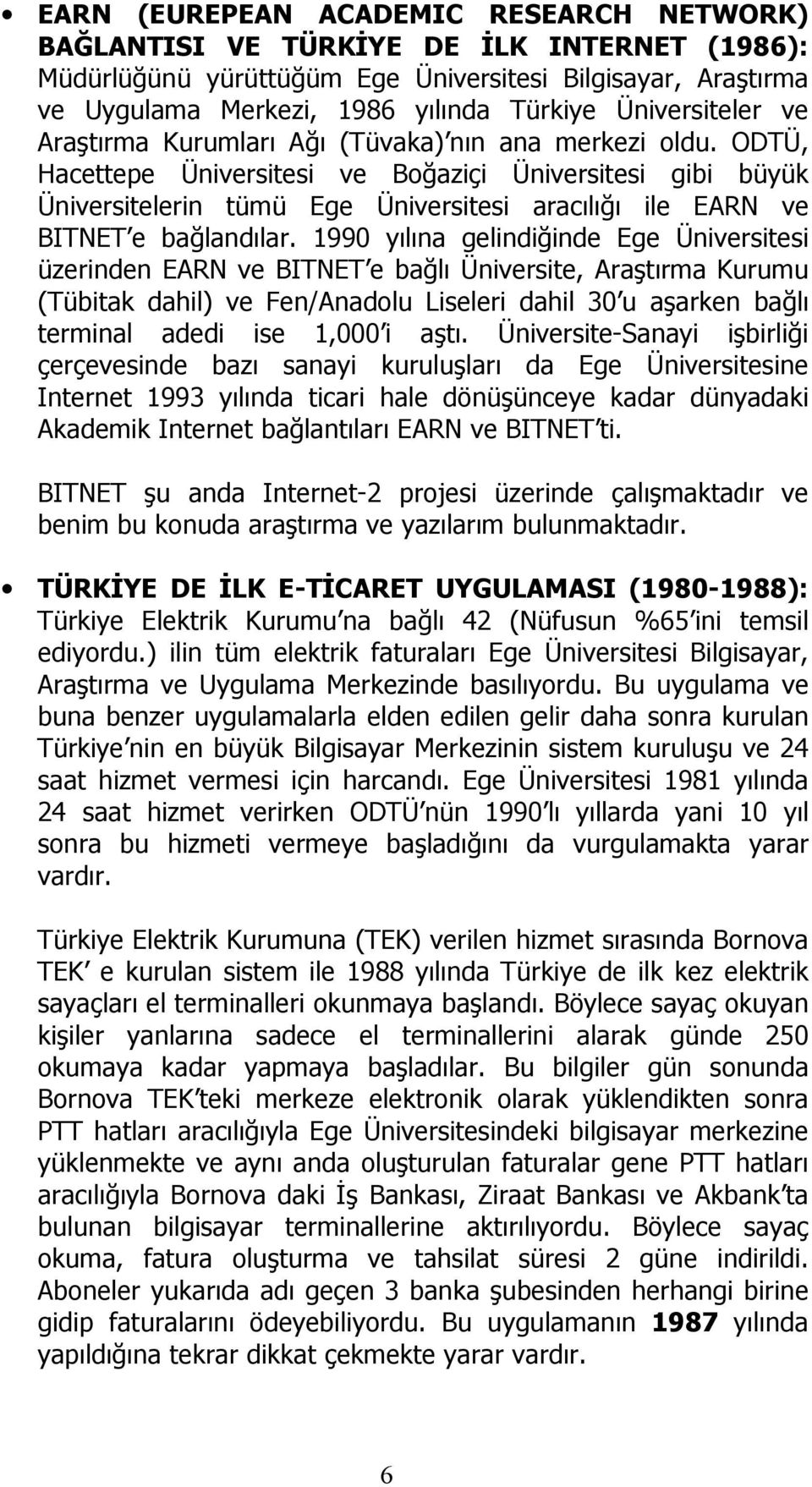 ODTÜ, Hacettepe Üniversitesi ve Boğaziçi Üniversitesi gibi büyük Üniversitelerin tümü Ege Üniversitesi aracılığı ile EARN ve BITNET e bağlandılar.