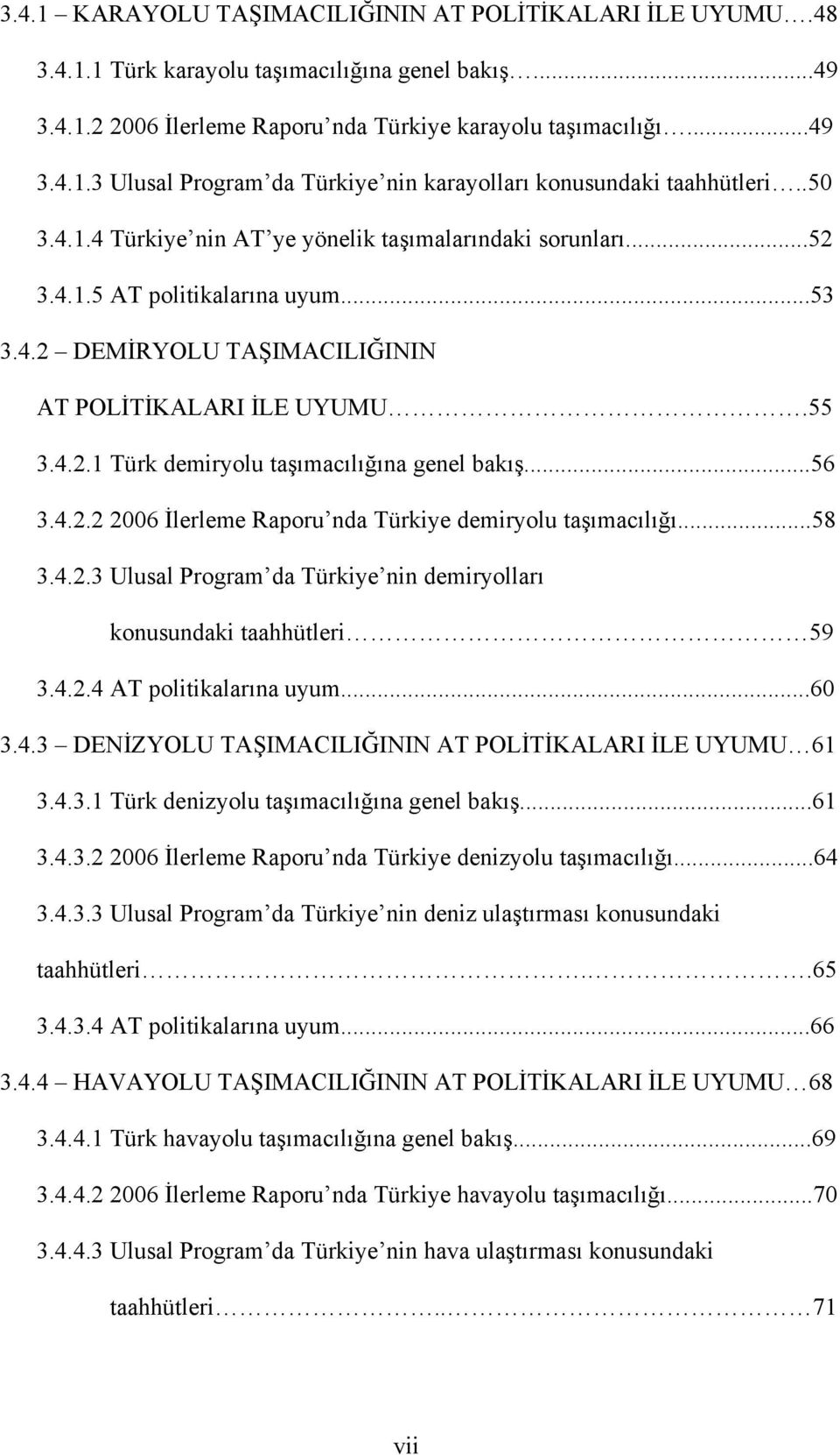 ..56 3.4.2.2 2006 İlerleme Raporu nda Türkiye demiryolu taşımacılığı...58 3.4.2.3 Ulusal Program da Türkiye nin demiryolları konusundaki taahhütleri 59 3.4.2.4 AT politikalarına uyum...60 3.4.3 DENİZYOLU TAŞIMACILIĞININ AT POLİTİKALARI İLE UYUMU 61 3.