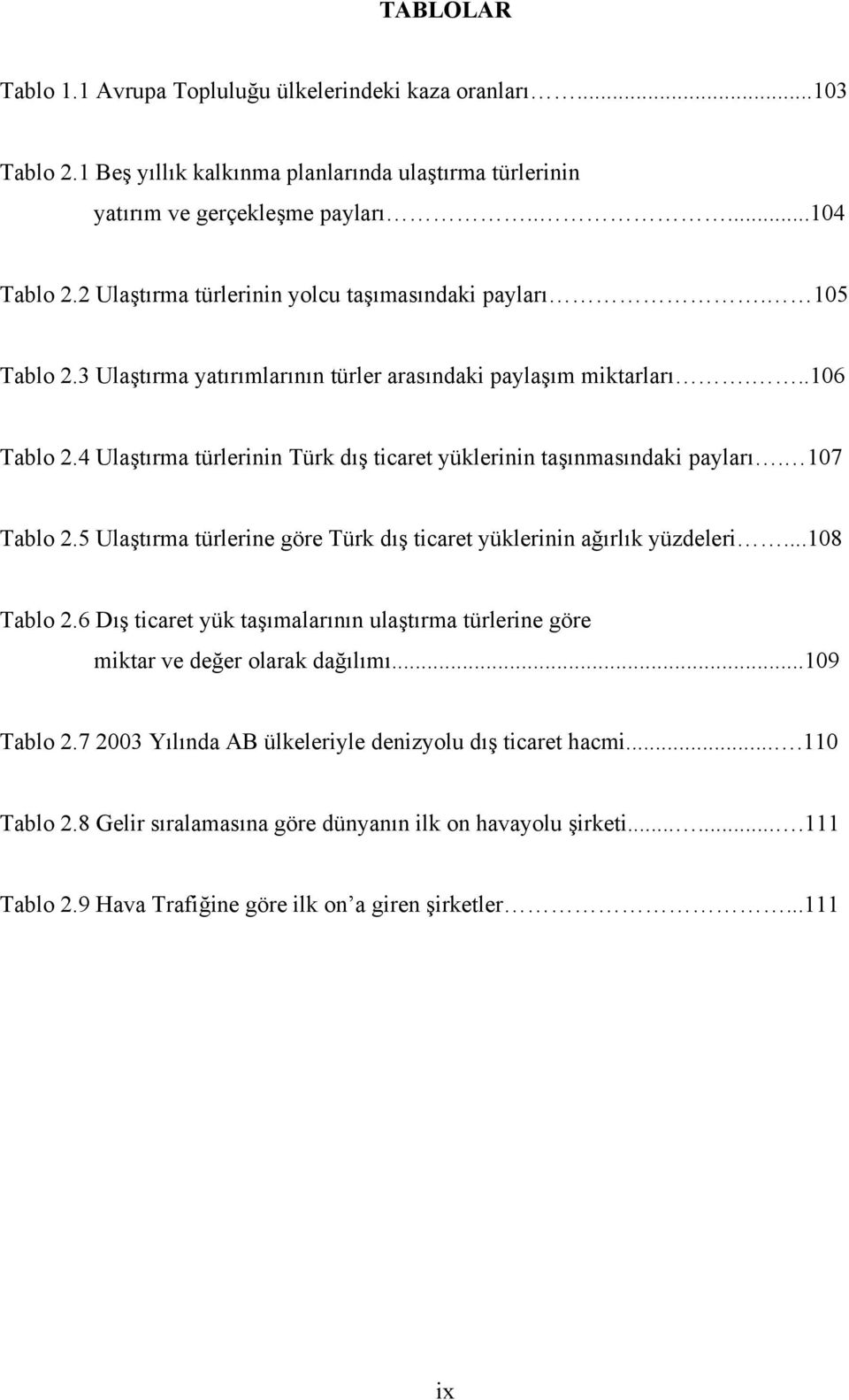 4 Ulaştırma türlerinin Türk dış ticaret yüklerinin taşınmasındaki payları. 107 Tablo 2.5 Ulaştırma türlerine göre Türk dış ticaret yüklerinin ağırlık yüzdeleri...108 Tablo 2.