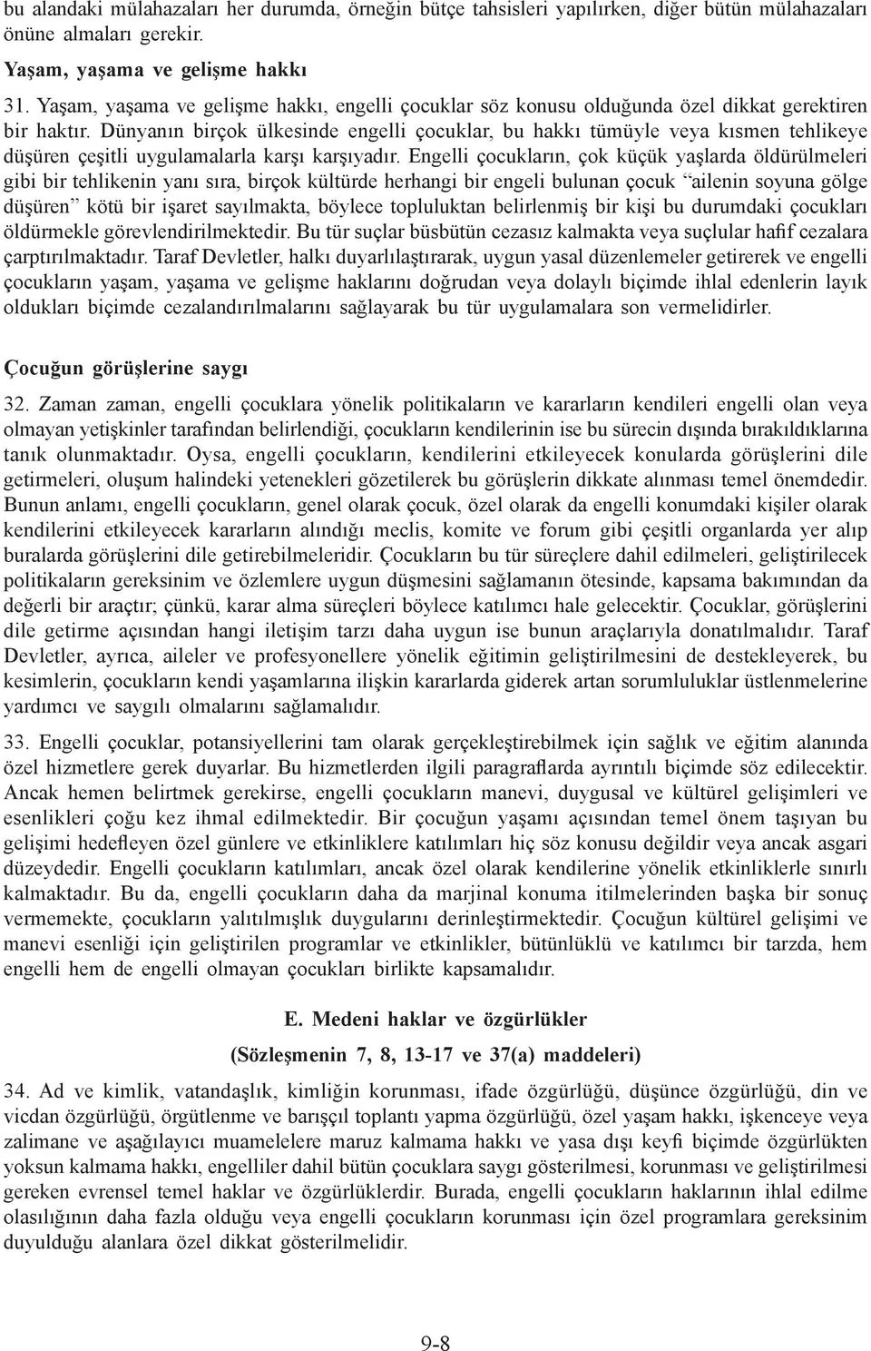 Dünyanın birçok ülkesinde engelli çocuklar, bu hakkı tümüyle veya kısmen tehlikeye düşüren çeşitli uygulamalarla karşı karşıyadır.