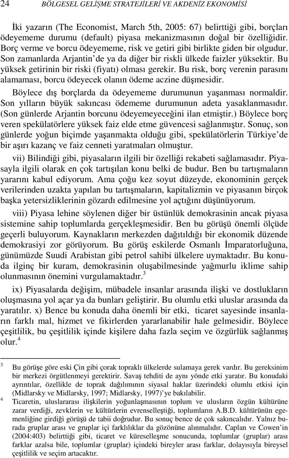 Bu yüksek getirinin bir riski (fiyatı) olması gerekir. Bu risk, borç verenin parasını alamaması, borcu ödeyecek olanın ödeme aczine düşmesidir.