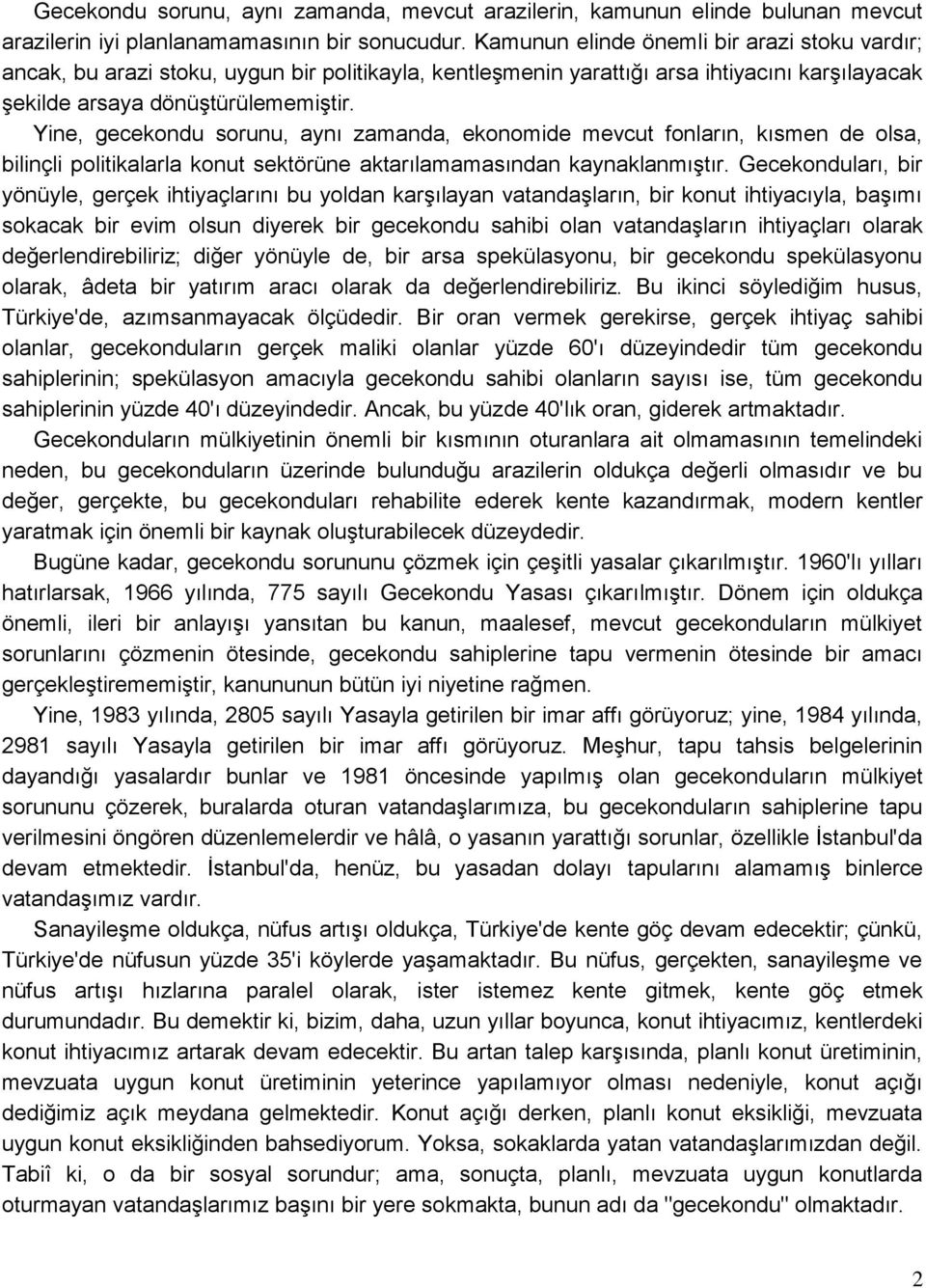 Yine, gecekondu sorunu, aynı zamanda, ekonomide mevcut fonların, kısmen de olsa, bilinçli politikalarla konut sektörüne aktarılamamasından kaynaklanmıştır.