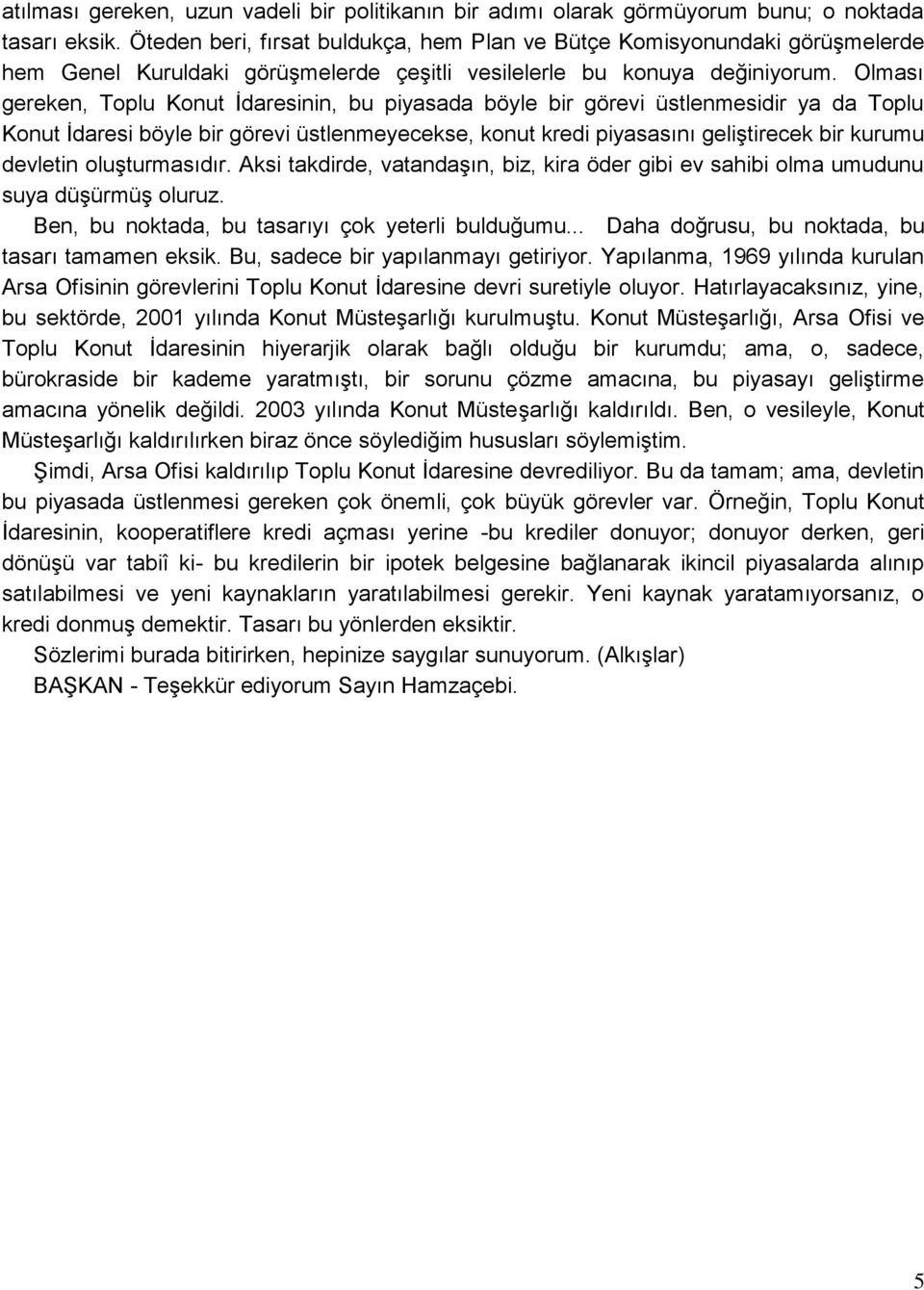 Olması gereken, Toplu Konut İdaresinin, bu piyasada böyle bir görevi üstlenmesidir ya da Toplu Konut İdaresi böyle bir görevi üstlenmeyecekse, konut kredi piyasasını geliştirecek bir kurumu devletin