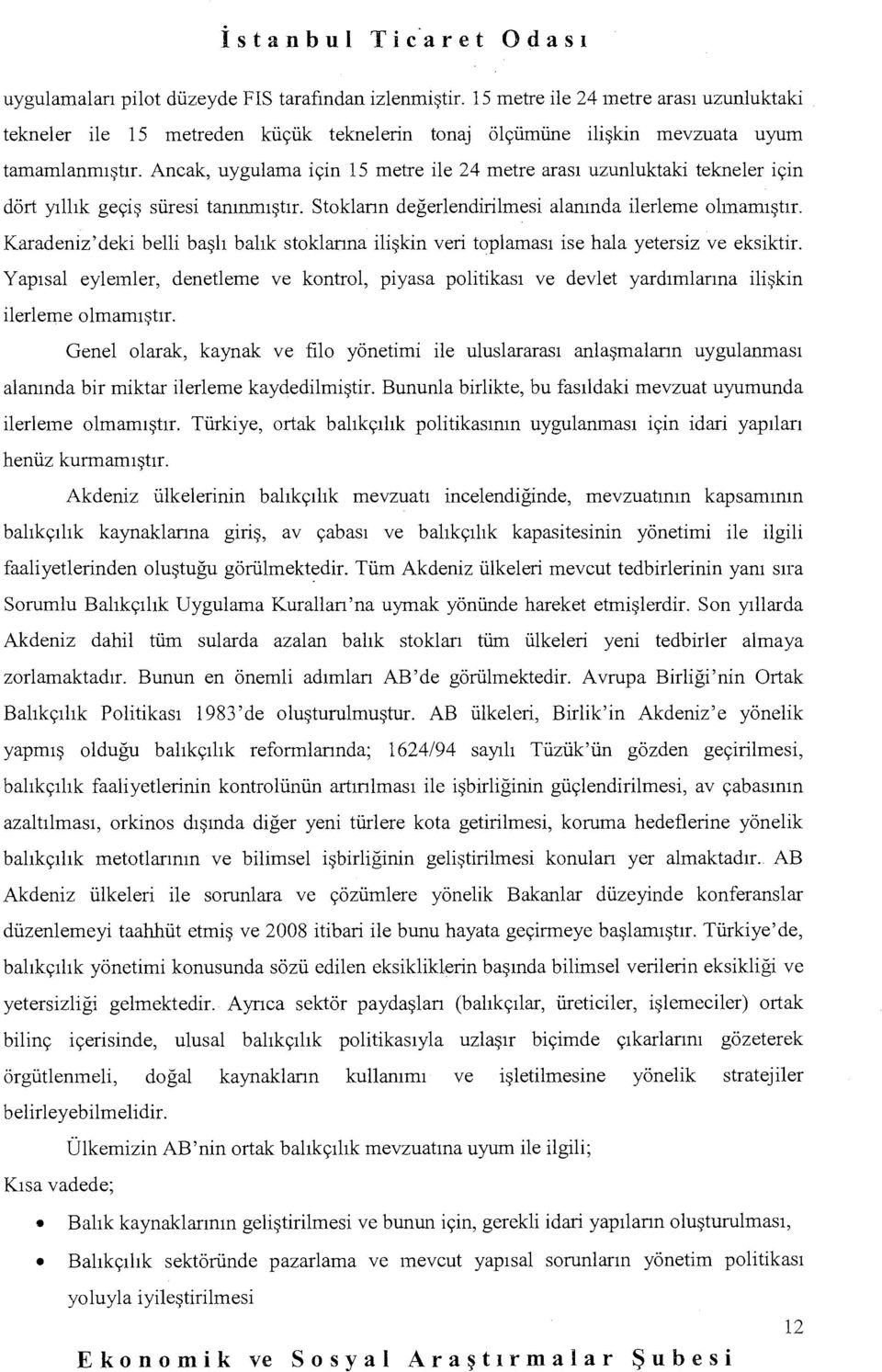 Ancak, uygulama için 15 metre ile 24 metre arası uzunluktaki tekneler için dört yıllık geçiş süresi tanınmıştır. Stkların değerlendirilmesi alanında ilerleme lmamıştır.