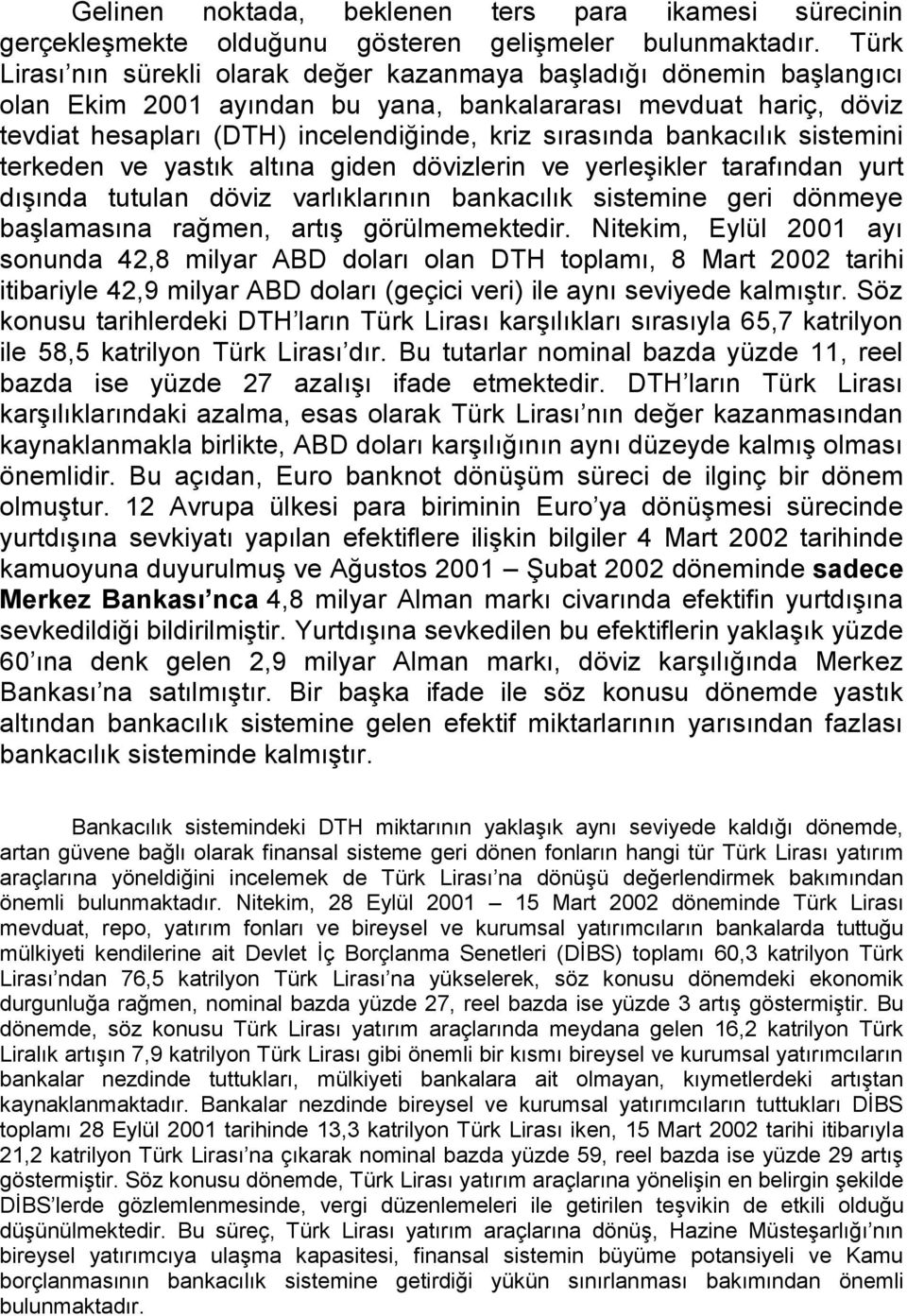 bankacılık sistemini terkeden ve yastık altına giden dövizlerin ve yerleşikler tarafından yurt dışında tutulan döviz varlıklarının bankacılık sistemine geri dönmeye başlamasına rağmen, artış