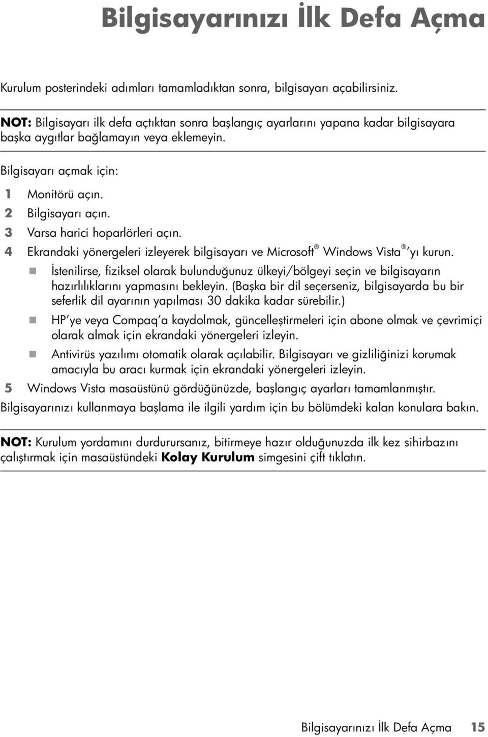 3 Varsa harici hoparlörleri açın. 4 Ekrandaki yönergeleri izleyerek bilgisayarı ve Microsoft Windows Vista yı kurun.