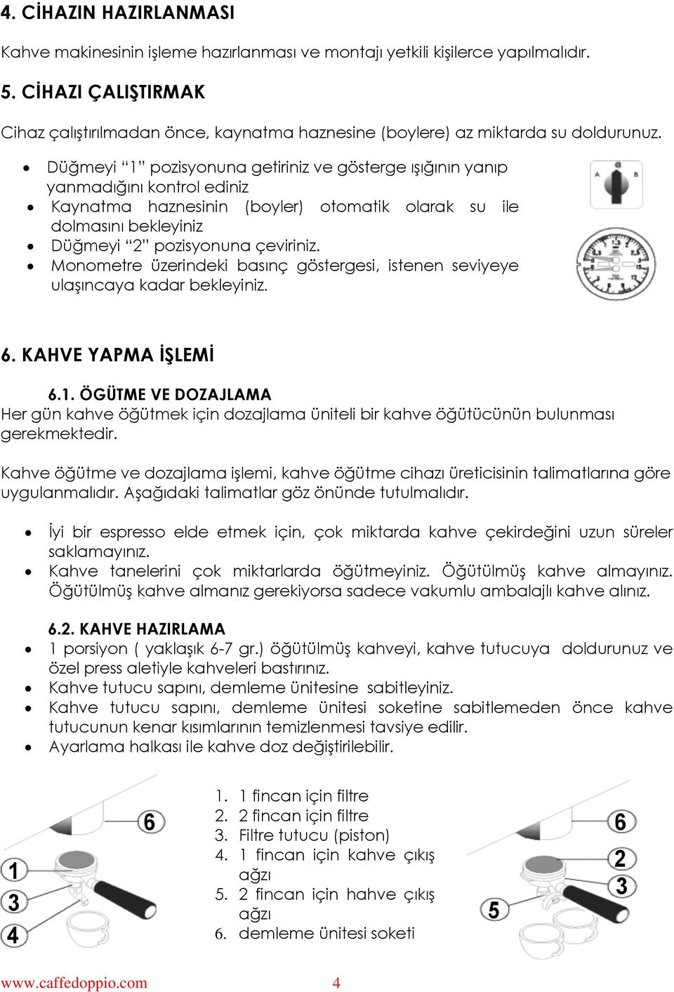 Düğmeyi 1 pozisyonuna getiriniz ve gösterge ışığının yanıp yanmadığını kontrol ediniz Kaynatma haznesinin (boyler) otomatik olarak su ile dolmasını bekleyiniz Düğmeyi 2 pozisyonuna çeviriniz.