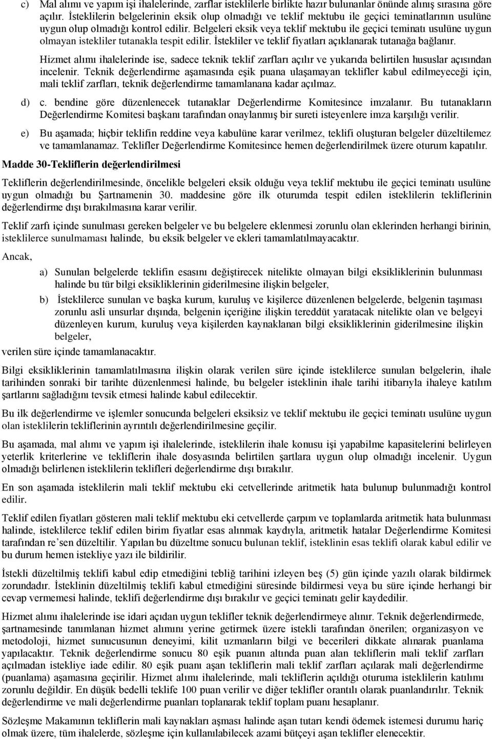 Belgeleri eksik veya teklif mektubu ile geçici teminatı usulüne uygun olmayan istekliler tutanakla tespit edilir. İstekliler ve teklif fiyatları açıklanarak tutanağa bağlanır.