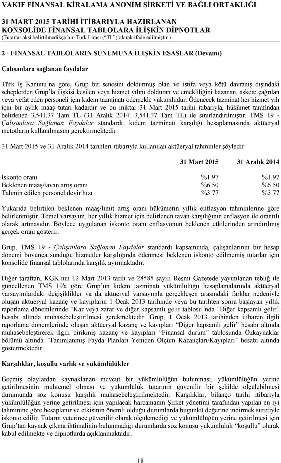 Ödenecek tazminat her hizmet yılı için bir aylık maaş tutarı kadardır ve bu miktar 31 Mart 2015 tarihi itibarıyla, hükümet tarafından belirlenen 3,541.37 Tam TL (31 Aralık 2014: 3,541.