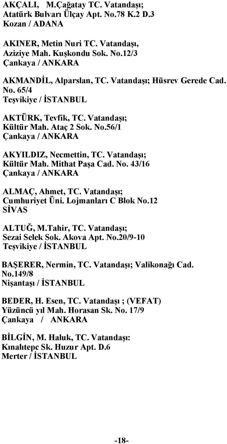 No. 43/16 Çankaya / ANKARA ALMAÇ, Ahmet, TC. Vatandaşı; Cumhuriyet Üni. Lojmanları C Blok No.12 SİVAS ALTUĞ, M.Tahir, TC. Vatandaşı; Sezai Selek Sok. Akova Apt. No.20/9-10 Teşvikiye / İSTANBUL BAŞERER, Nermin, TC.