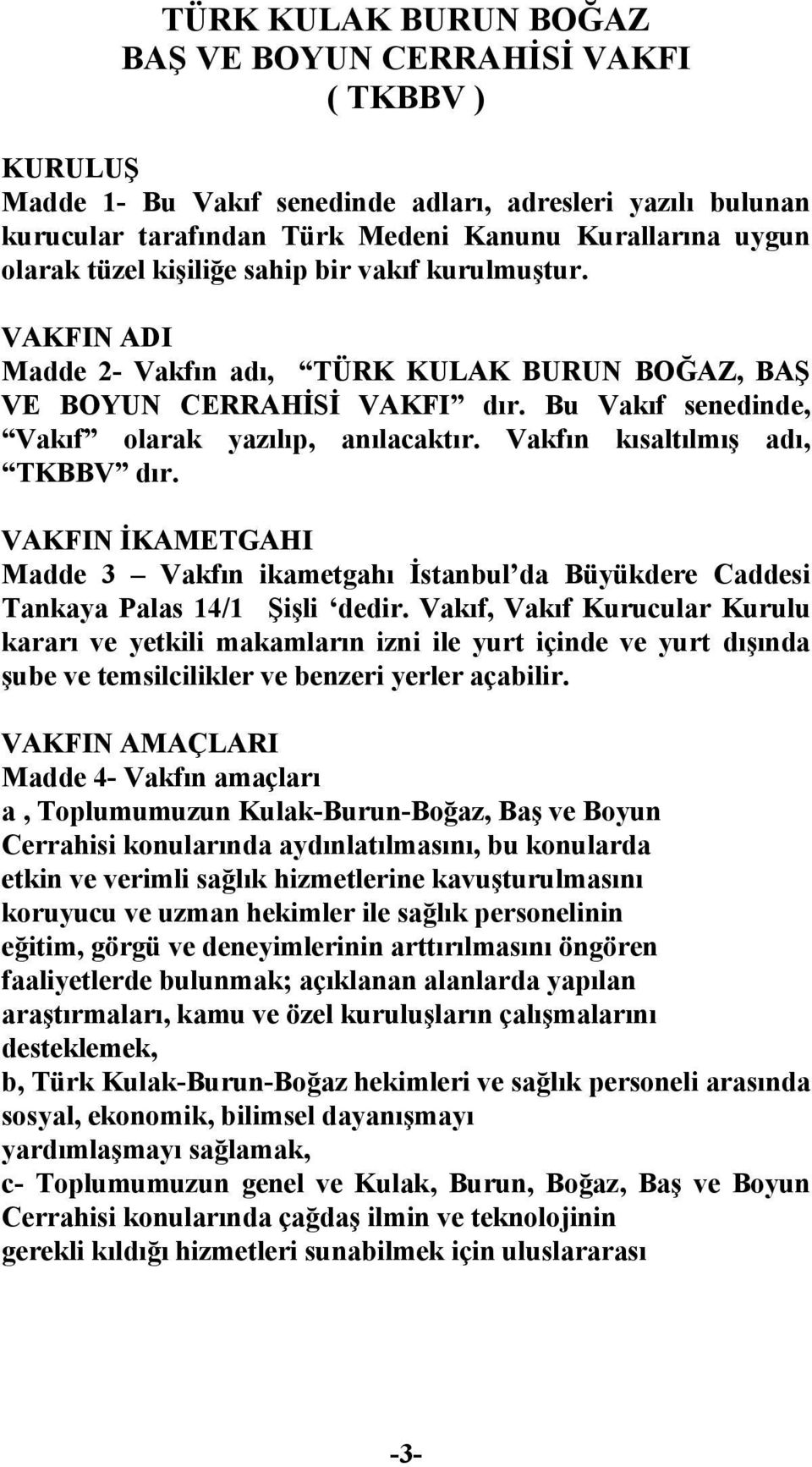 Vakfın kısaltılmış adı, TKBBV dır. VAKFIN İKAMETGAHI Madde 3 Vakfın ikametgahı İstanbul da Büyükdere Caddesi Tankaya Palas 14/1 Şişli dedir.