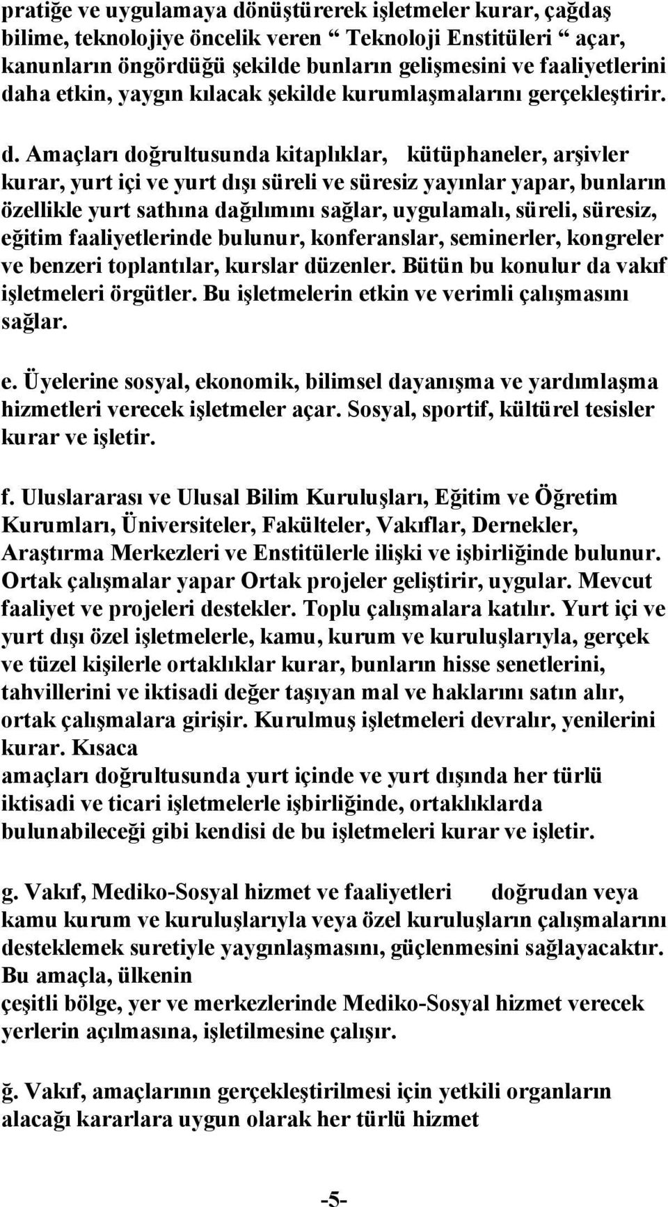 Amaçları doğrultusunda kitaplıklar, kütüphaneler, arşivler kurar, yurt içi ve yurt dışı süreli ve süresiz yayınlar yapar, bunların özellikle yurt sathına dağılımını sağlar, uygulamalı, süreli,