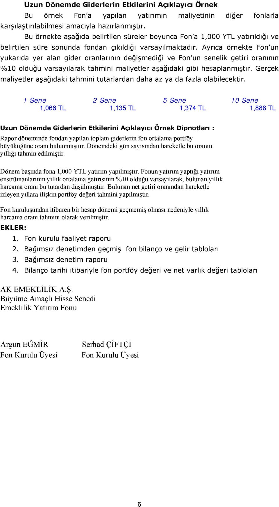 Ayrıca örnekte Fon un yukarıda yer alan gider oranlarının değişmediği ve Fon un senelik getiri oranının %10 olduğu varsayılarak tahmini maliyetler aşağıdaki gibi hesaplanmıştır.