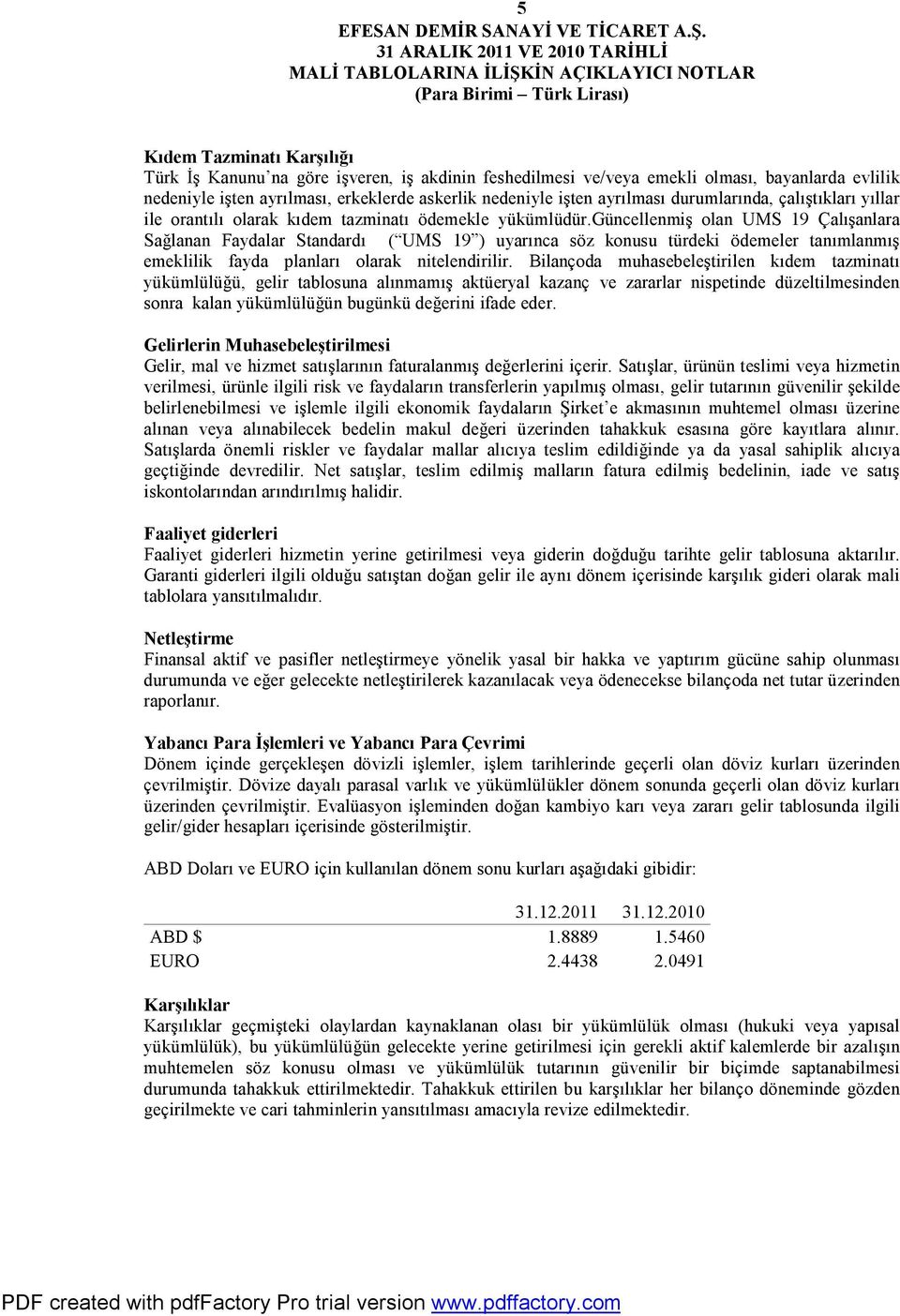 güncellenmiş olan UMS 19 Çalışanlara Sağlanan Faydalar Standardı ( UMS 19 ) uyarınca söz konusu türdeki ödemeler tanımlanmış emeklilik fayda planları olarak nitelendirilir.