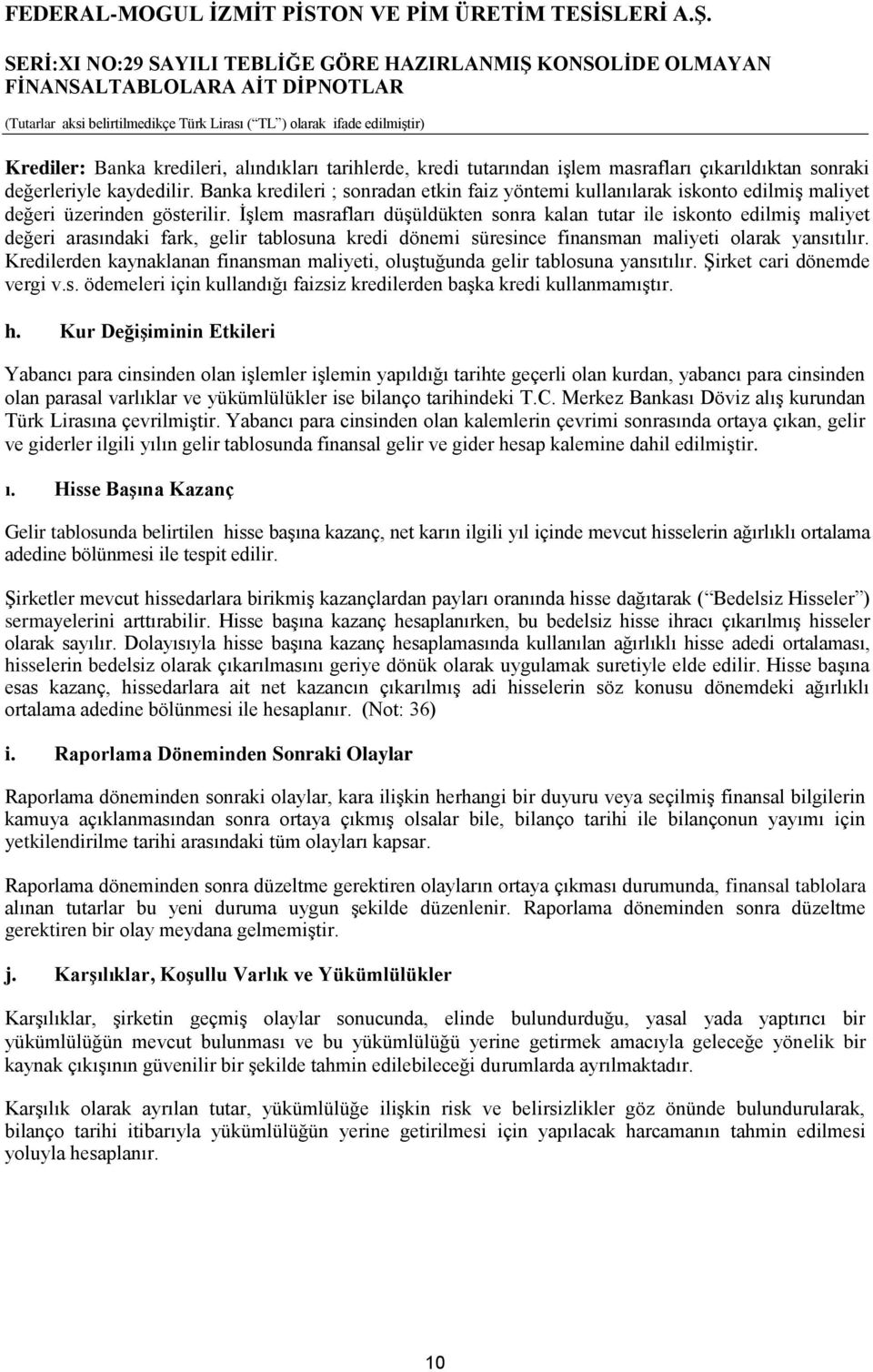 İşlem masrafları düşüldükten sonra kalan tutar ile iskonto edilmiş maliyet değeri arasındaki fark, gelir tablosuna kredi dönemi süresince finansman maliyeti olarak yansıtılır.