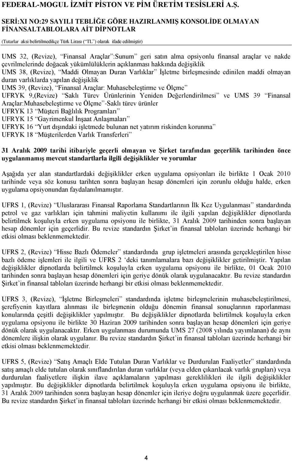 Ürünlerinin Yeniden Değerlendirilmesi ve UMS 39 Finansal Araçlar:Muhasebeleştirme ve Ölçme -Saklı türev ürünler UFRYK 13 Müşteri Bağlılık Programları UFRYK 15 Gayrimenkul İnşaat Anlaşmaları UFRYK 16