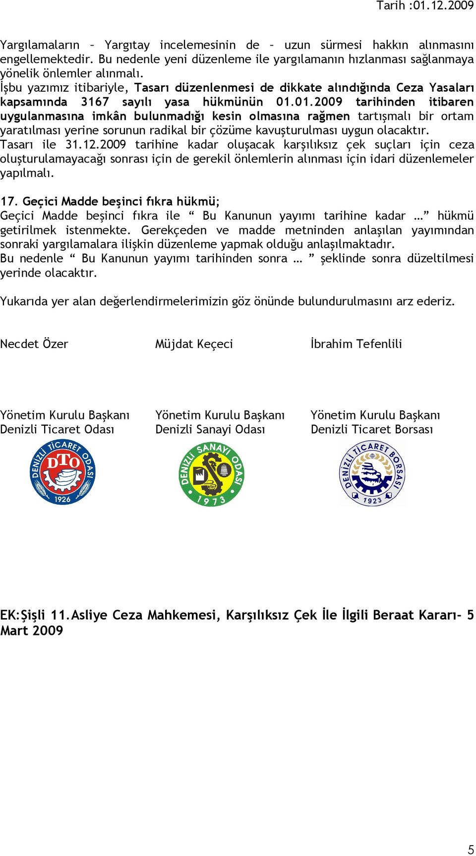 01.2009 tarihinden itibaren uygulanmasına imkân bulunmadığı kesin olmasına rağmen tartışmalı bir ortam yaratılması yerine sorunun radikal bir çözüme kavuşturulması uygun olacaktır. Tasarı ile 31.12.