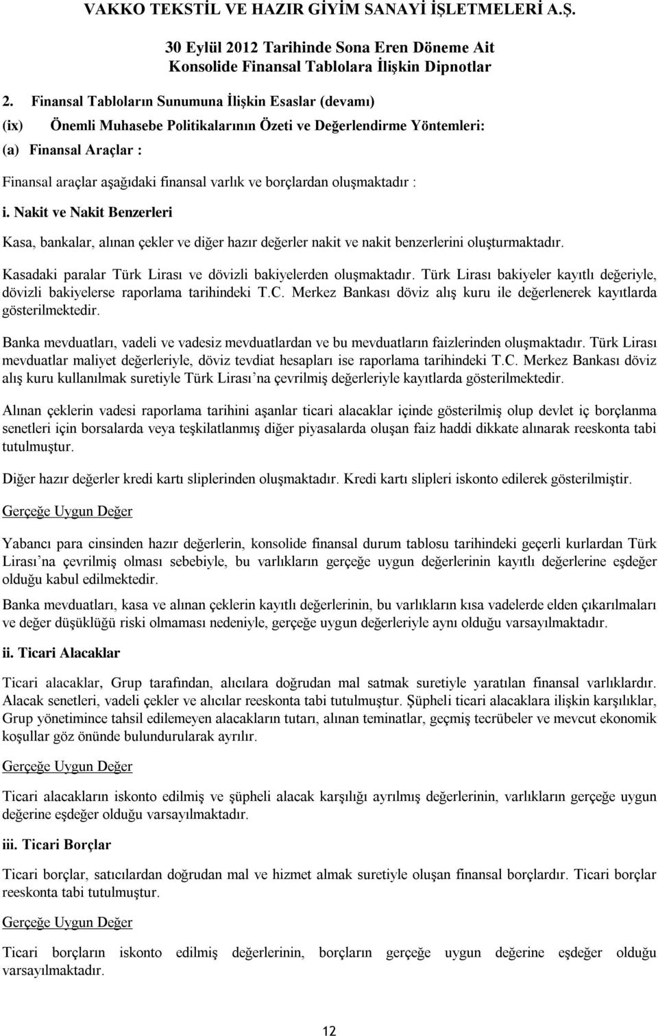 Kasadaki paralar Türk Lirası ve dövizli bakiyelerden oluşmaktadır. Türk Lirası bakiyeler kayıtlı değeriyle, dövizli bakiyelerse raporlama tarihindeki T.C.