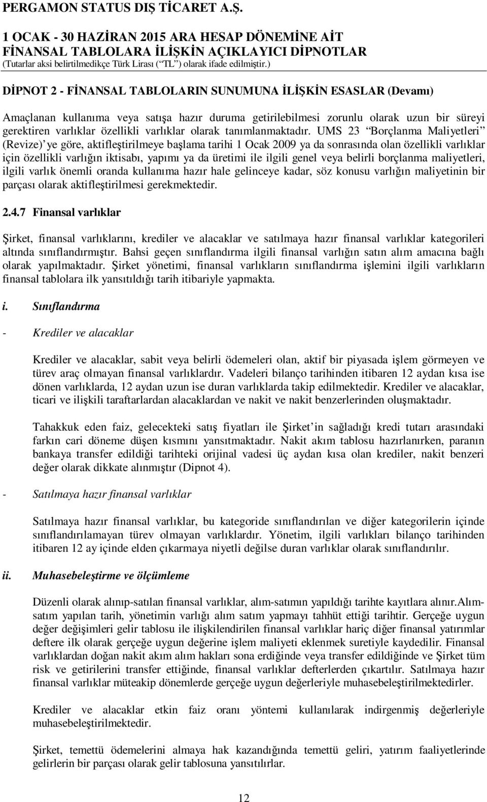 UMS 23 Borçlanma Maliyetleri (Revize) ye göre, aktifleştirilmeye başlama tarihi 1 Ocak 2009 ya da sonrasında olan özellikli varlıklar için özellikli varlığın iktisabı, yapımı ya da üretimi ile ilgili