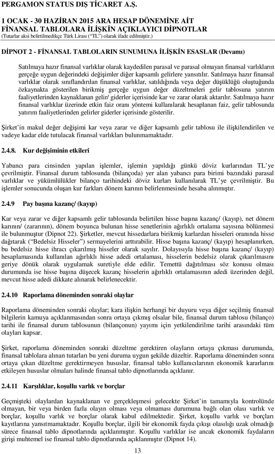 Satılmaya hazır finansal varlıklar olarak sınıflandırılan finansal varlıklar, satıldığında veya değer düşüklüğü oluştuğunda özkaynakta gösterilen birikmiş gerçeğe uygun değer düzeltmeleri gelir