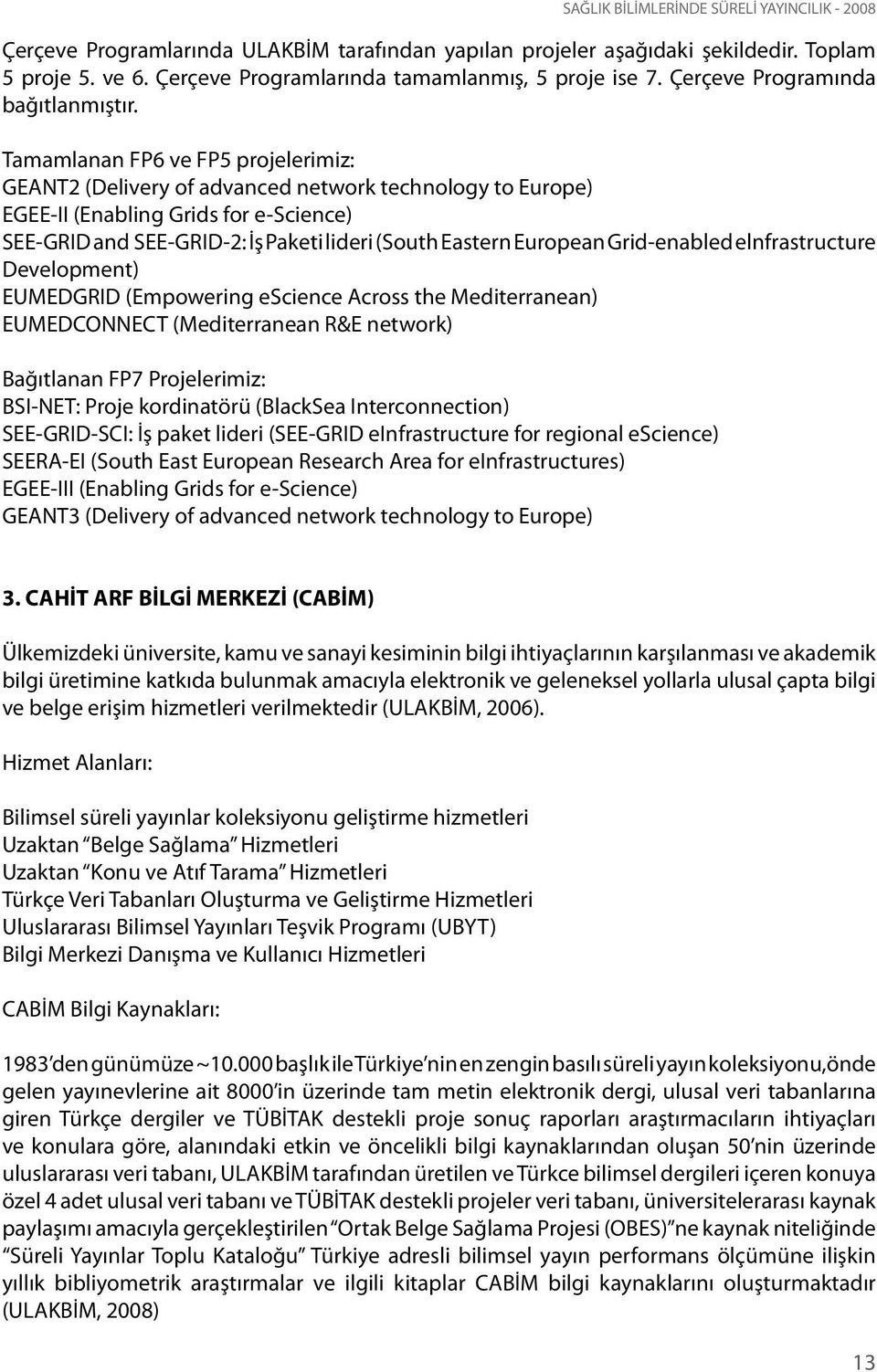 Tamamlanan FP6 ve FP5 projelerimiz: GEANT2 (Delivery of advanced network technology to Europe) EGEE-II (Enabling Grids for e-science) SEE-GRID and SEE-GRID-2: İş Paketi lideri (South Eastern European